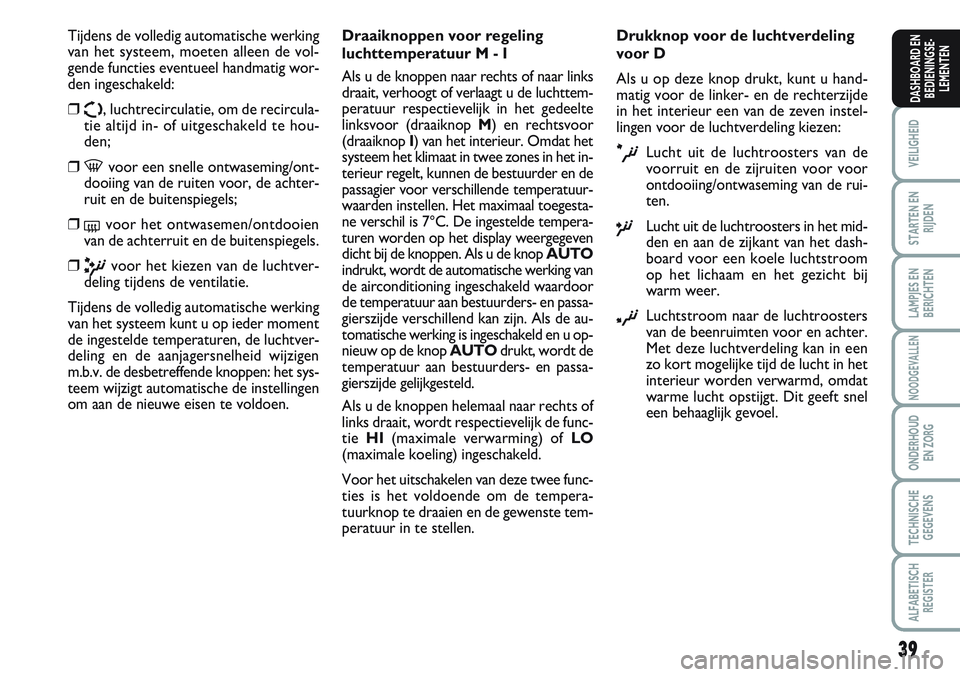 FIAT SCUDO 2012 Instructieboek (in Dutch) 39
VEILIGHEID
STARTEN EN
RIJDEN
LAMPJES EN
BERICHTEN
NOODGEVALLEN
ONDERHOUD
EN ZORG
TECHNISCHE
GEGEVENS
ALFABETISCH
REGISTER
DASHBOARD EN
BEDIENINGSE-
LEMENTEN
Tijdens de volledig automatische werking FIAT SCUDO 2012 Instructieboek (in Dutch) 39
VEILIGHEID
STARTEN EN
RIJDEN
LAMPJES EN
BERICHTEN
NOODGEVALLEN
ONDERHOUD
EN ZORG
TECHNISCHE
GEGEVENS
ALFABETISCH
REGISTER
DASHBOARD EN
BEDIENINGSE-
LEMENTEN
Tijdens de volledig automatische werking