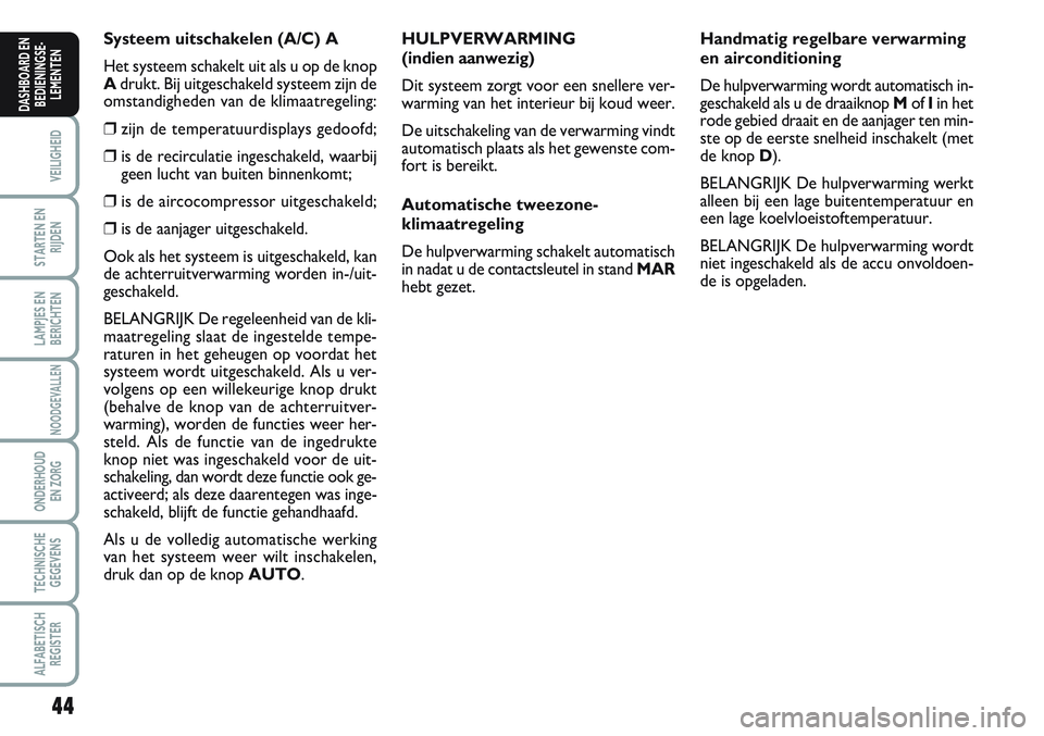 FIAT SCUDO 2012 Instructieboek (in Dutch) 44
VEILIGHEID
STARTEN EN
RIJDEN
LAMPJES EN
BERICHTEN
NOODGEVALLEN
ONDERHOUD
EN ZORG
TECHNISCHE
GEGEVENS
ALFABETISCH
REGISTER
DASHBOARD EN
BEDIENINGSE-
LEMENTEN
Systeem uitschakelen (A/C) A
Het systeem FIAT SCUDO 2012 Instructieboek (in Dutch) 44
VEILIGHEID
STARTEN EN
RIJDEN
LAMPJES EN
BERICHTEN
NOODGEVALLEN
ONDERHOUD
EN ZORG
TECHNISCHE
GEGEVENS
ALFABETISCH
REGISTER
DASHBOARD EN
BEDIENINGSE-
LEMENTEN
Systeem uitschakelen (A/C) A
Het systeem