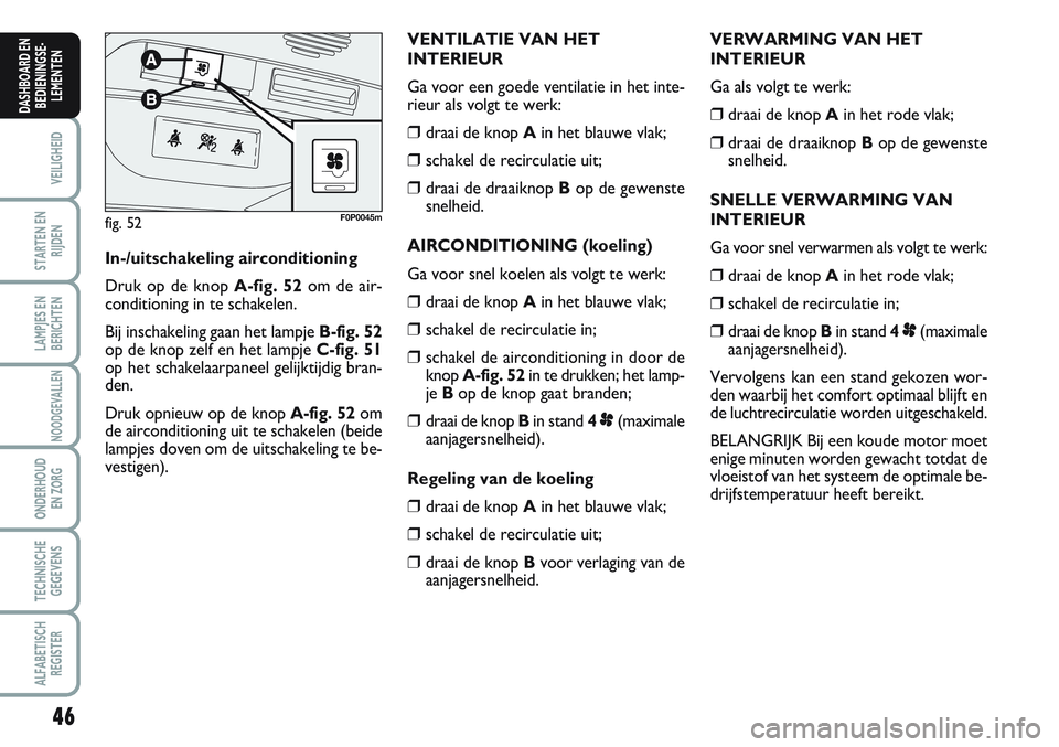 FIAT SCUDO 2012 Instructieboek (in Dutch) 46
VEILIGHEID
STARTEN EN
RIJDEN
LAMPJES EN
BERICHTEN
NOODGEVALLEN
ONDERHOUD
EN ZORG
TECHNISCHE
GEGEVENS
ALFABETISCH
REGISTER
DASHBOARD EN
BEDIENINGSE-
LEMENTEN
VERWARMING VAN HET
INTERIEUR
Ga als volg FIAT SCUDO 2012 Instructieboek (in Dutch) 46
VEILIGHEID
STARTEN EN
RIJDEN
LAMPJES EN
BERICHTEN
NOODGEVALLEN
ONDERHOUD
EN ZORG
TECHNISCHE
GEGEVENS
ALFABETISCH
REGISTER
DASHBOARD EN
BEDIENINGSE-
LEMENTEN
VERWARMING VAN HET
INTERIEUR
Ga als volg