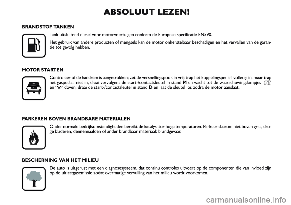FIAT SCUDO 2012  Instructieboek (in Dutch) ABSOLUUT LEZEN!

K
BRANDSTOF TANKEN
Tank uitsluitend diesel voor motorvoertuigen conform de Europese specificatie EN590.
Het gebruik van andere producten of mengsels kan de motor onherstelbaar bescha