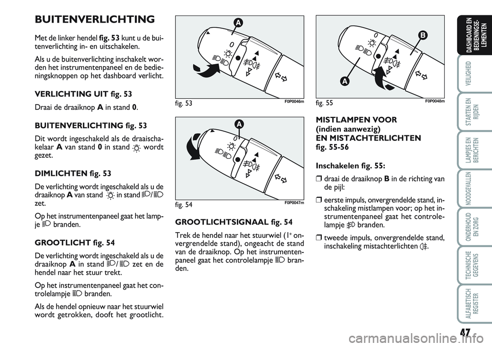 FIAT SCUDO 2012 Instructieboek (in Dutch) 47
VEILIGHEID
STARTEN EN
RIJDEN
LAMPJES EN
BERICHTEN
NOODGEVALLEN
ONDERHOUD
EN ZORG
TECHNISCHE
GEGEVENS
ALFABETISCH
REGISTER
DASHBOARD EN
BEDIENINGSE-
LEMENTEN
BUITENVERLICHTING
Met de linker hendel f FIAT SCUDO 2012 Instructieboek (in Dutch) 47
VEILIGHEID
STARTEN EN
RIJDEN
LAMPJES EN
BERICHTEN
NOODGEVALLEN
ONDERHOUD
EN ZORG
TECHNISCHE
GEGEVENS
ALFABETISCH
REGISTER
DASHBOARD EN
BEDIENINGSE-
LEMENTEN
BUITENVERLICHTING
Met de linker hendel f