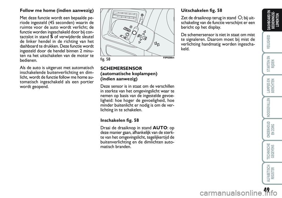 FIAT SCUDO 2012 Instructieboek (in Dutch) 49
VEILIGHEID
STARTEN EN
RIJDEN
LAMPJES EN
BERICHTEN
NOODGEVALLEN
ONDERHOUD
EN ZORG
TECHNISCHE
GEGEVENS
ALFABETISCH
REGISTER
DASHBOARD EN
BEDIENINGSE-
LEMENTEN
Follow me home (indien aanwezig)
Met dez FIAT SCUDO 2012 Instructieboek (in Dutch) 49
VEILIGHEID
STARTEN EN
RIJDEN
LAMPJES EN
BERICHTEN
NOODGEVALLEN
ONDERHOUD
EN ZORG
TECHNISCHE
GEGEVENS
ALFABETISCH
REGISTER
DASHBOARD EN
BEDIENINGSE-
LEMENTEN
Follow me home (indien aanwezig)
Met dez