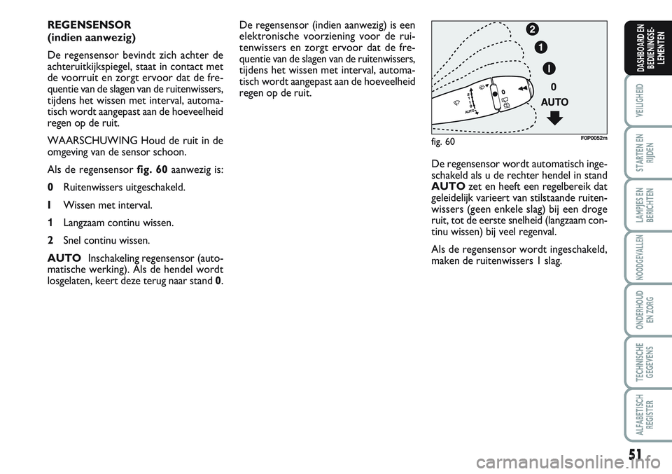 FIAT SCUDO 2012 Instructieboek (in Dutch) 51
VEILIGHEID
STARTEN EN
RIJDEN
LAMPJES EN
BERICHTEN
NOODGEVALLEN
ONDERHOUD
EN ZORG
TECHNISCHE
GEGEVENS
ALFABETISCH
REGISTER
DASHBOARD EN
BEDIENINGSE-
LEMENTEN
De regensensor (indien aanwezig) is een
FIAT SCUDO 2012 Instructieboek (in Dutch) 51
VEILIGHEID
STARTEN EN
RIJDEN
LAMPJES EN
BERICHTEN
NOODGEVALLEN
ONDERHOUD
EN ZORG
TECHNISCHE
GEGEVENS
ALFABETISCH
REGISTER
DASHBOARD EN
BEDIENINGSE-
LEMENTEN
De regensensor (indien aanwezig) is een
