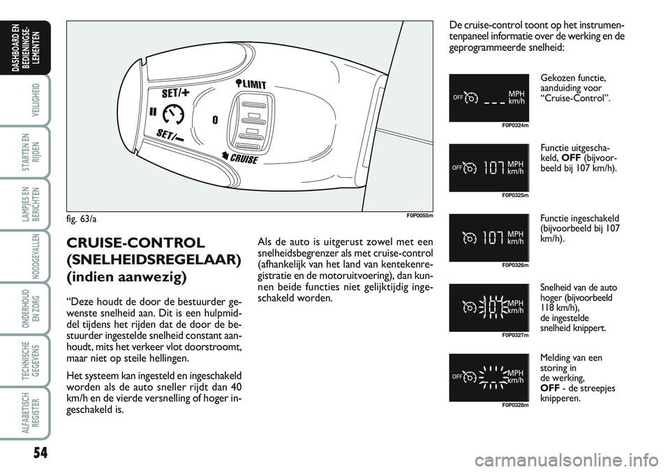 FIAT SCUDO 2012 Instructieboek (in Dutch) 54
VEILIGHEID
STARTEN EN
RIJDEN
LAMPJES EN
BERICHTEN
NOODGEVALLEN
ONDERHOUD
EN ZORG
TECHNISCHE
GEGEVENS
ALFABETISCH
REGISTER
DASHBOARD EN
BEDIENINGSE-
LEMENTEN
fig. 63/aF0P0055m
Gekozen functie,
aand FIAT SCUDO 2012 Instructieboek (in Dutch) 54
VEILIGHEID
STARTEN EN
RIJDEN
LAMPJES EN
BERICHTEN
NOODGEVALLEN
ONDERHOUD
EN ZORG
TECHNISCHE
GEGEVENS
ALFABETISCH
REGISTER
DASHBOARD EN
BEDIENINGSE-
LEMENTEN
fig. 63/aF0P0055m
Gekozen functie,
aand