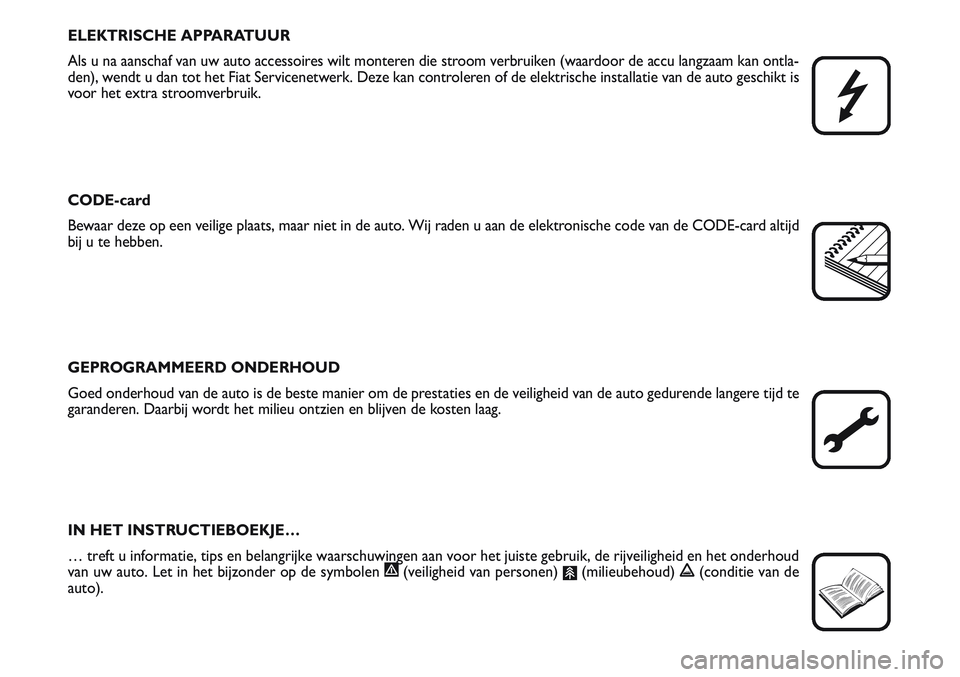 FIAT SCUDO 2012  Instructieboek (in Dutch) ELEKTRISCHE APPARATUUR
Als u na aanschaf van uw auto accessoires wilt monteren die stroom verbruiken (waardoor de accu langzaam kan ontla-
den), wendt u dan tot het Fiat Servicenetwerk. Deze kan contr