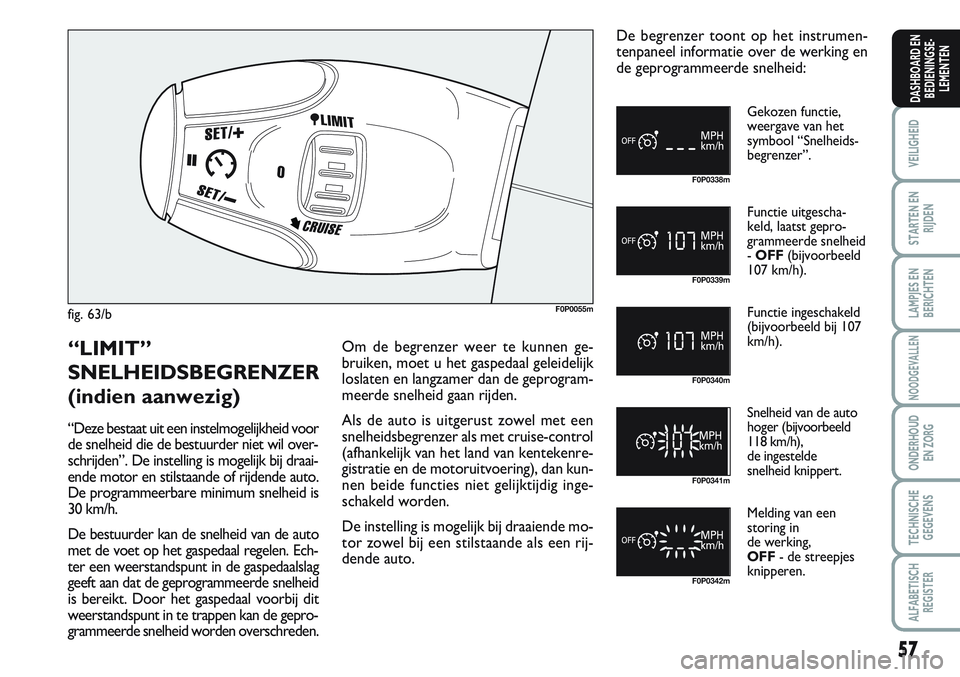 FIAT SCUDO 2012  Instructieboek (in Dutch) 57
VEILIGHEID
STARTEN EN
RIJDEN
LAMPJES EN
BERICHTEN
NOODGEVALLEN
ONDERHOUD
EN ZORG
TECHNISCHE
GEGEVENS
ALFABETISCH
REGISTER
DASHBOARD EN
BEDIENINGSE-
LEMENTEN
fig. 63/bF0P0055m
F0P0338m
F0P0339m
F0P0