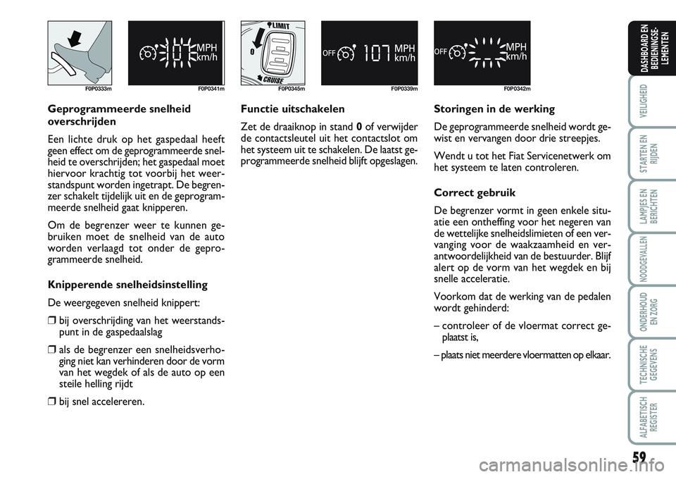 FIAT SCUDO 2012  Instructieboek (in Dutch) 59
VEILIGHEID
STARTEN EN
RIJDEN
LAMPJES EN
BERICHTEN
NOODGEVALLEN
ONDERHOUD
EN ZORG
TECHNISCHE
GEGEVENS
ALFABETISCH
REGISTER
DASHBOARD EN
BEDIENINGSE-
LEMENTEN
F0P0333m F0P0341m
Geprogrammeerde snelhe