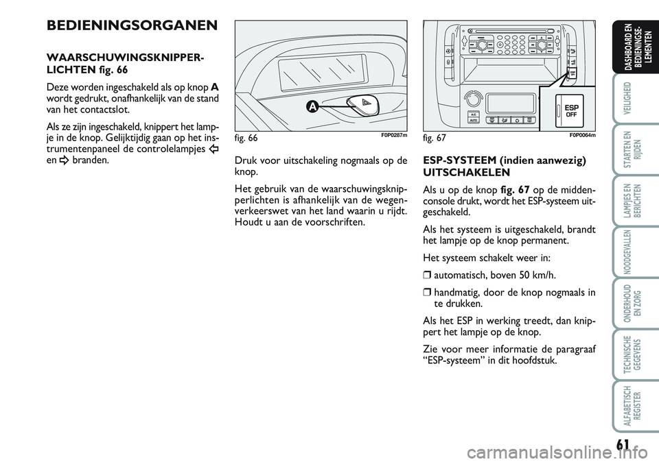 FIAT SCUDO 2012 Instructieboek (in Dutch) 61
VEILIGHEID
STARTEN EN
RIJDEN
LAMPJES EN
BERICHTEN
NOODGEVALLEN
ONDERHOUD
EN ZORG
TECHNISCHE
GEGEVENS
ALFABETISCH
REGISTER
DASHBOARD EN
BEDIENINGSE-
LEMENTEN
fig. 66F0P0287m
BEDIENINGSORGANEN
WAARSC FIAT SCUDO 2012 Instructieboek (in Dutch) 61
VEILIGHEID
STARTEN EN
RIJDEN
LAMPJES EN
BERICHTEN
NOODGEVALLEN
ONDERHOUD
EN ZORG
TECHNISCHE
GEGEVENS
ALFABETISCH
REGISTER
DASHBOARD EN
BEDIENINGSE-
LEMENTEN
fig. 66F0P0287m
BEDIENINGSORGANEN
WAARSC