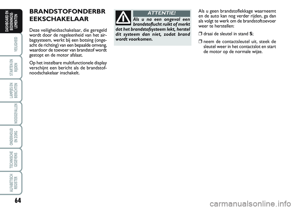 FIAT SCUDO 2012 Instructieboek (in Dutch) 64
VEILIGHEID
STARTEN EN
RIJDEN
LAMPJES EN
BERICHTEN
NOODGEVALLEN
ONDERHOUD
EN ZORG
TECHNISCHE
GEGEVENS
ALFABETISCH
REGISTER
DASHBOARD EN
BEDIENINGSE-
LEMENTEN
Als u geen brandstoflekkage waarneemt
en FIAT SCUDO 2012 Instructieboek (in Dutch) 64
VEILIGHEID
STARTEN EN
RIJDEN
LAMPJES EN
BERICHTEN
NOODGEVALLEN
ONDERHOUD
EN ZORG
TECHNISCHE
GEGEVENS
ALFABETISCH
REGISTER
DASHBOARD EN
BEDIENINGSE-
LEMENTEN
Als u geen brandstoflekkage waarneemt
en
