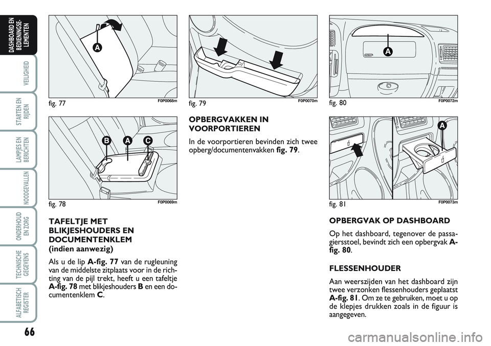 FIAT SCUDO 2012  Instructieboek (in Dutch) 66
VEILIGHEID
STARTEN EN
RIJDEN
LAMPJES EN
BERICHTEN
NOODGEVALLEN
ONDERHOUD
EN ZORG
TECHNISCHE
GEGEVENS
ALFABETISCH
REGISTER
DASHBOARD EN
BEDIENINGSE-
LEMENTEN
OPBERGVAKKEN IN
VOORPORTIEREN
In de voor