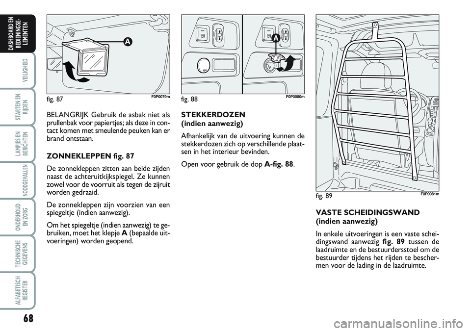 FIAT SCUDO 2012  Instructieboek (in Dutch) 68
VEILIGHEID
STARTEN EN
RIJDEN
LAMPJES EN
BERICHTEN
NOODGEVALLEN
ONDERHOUD
EN ZORG
TECHNISCHE
GEGEVENS
ALFABETISCH
REGISTER
DASHBOARD EN
BEDIENINGSE-
LEMENTEN
BELANGRIJK Gebruik de asbak niet als
pru