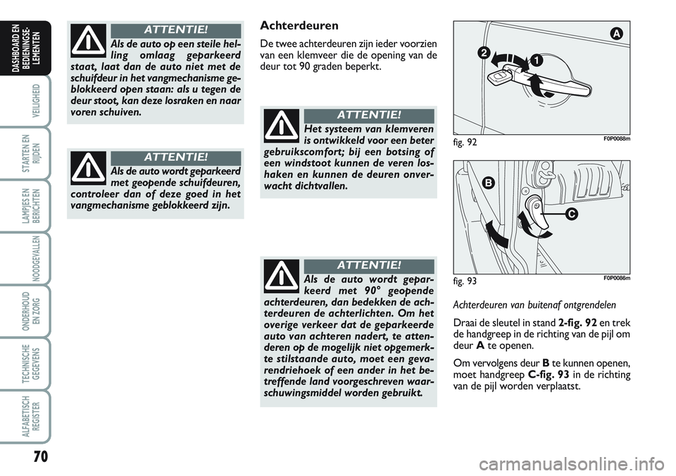 FIAT SCUDO 2012  Instructieboek (in Dutch) 70
VEILIGHEID
STARTEN EN
RIJDEN
LAMPJES EN
BERICHTEN
NOODGEVALLEN
ONDERHOUD
EN ZORG
TECHNISCHE
GEGEVENS
ALFABETISCH
REGISTER
DASHBOARD EN
BEDIENINGSE-
LEMENTEN
Achterdeuren
De twee achterdeuren zijn i