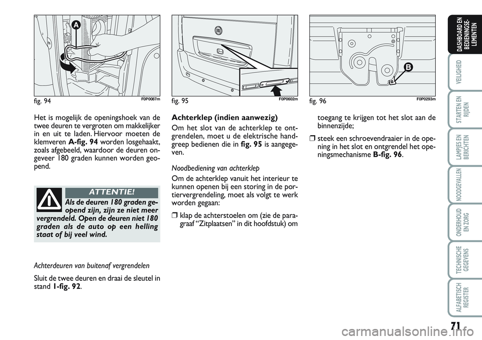 FIAT SCUDO 2012  Instructieboek (in Dutch) 71
VEILIGHEID
STARTEN EN
RIJDEN
LAMPJES EN
BERICHTEN
NOODGEVALLEN
ONDERHOUD
EN ZORG
TECHNISCHE
GEGEVENS
ALFABETISCH
REGISTER
DASHBOARD EN
BEDIENINGSE-
LEMENTEN
fig. 94F0P0087m
Het is mogelijk de openi