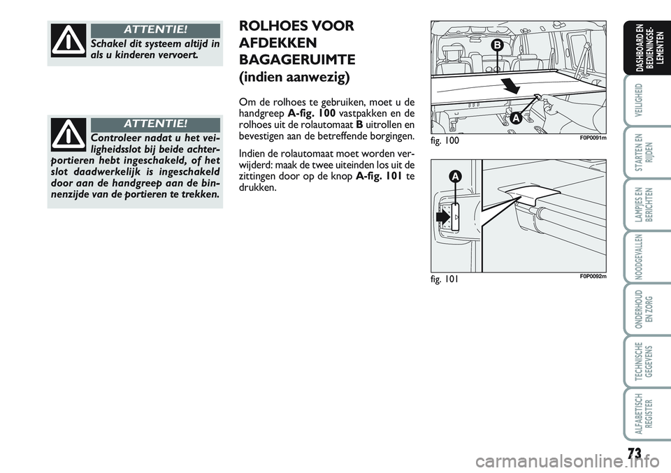 FIAT SCUDO 2012  Instructieboek (in Dutch) 73
VEILIGHEID
STARTEN EN
RIJDEN
LAMPJES EN
BERICHTEN
NOODGEVALLEN
ONDERHOUD
EN ZORG
TECHNISCHE
GEGEVENS
ALFABETISCH
REGISTER
DASHBOARD EN
BEDIENINGSE-
LEMENTEN
Schakel dit systeem altijd in
als u kind