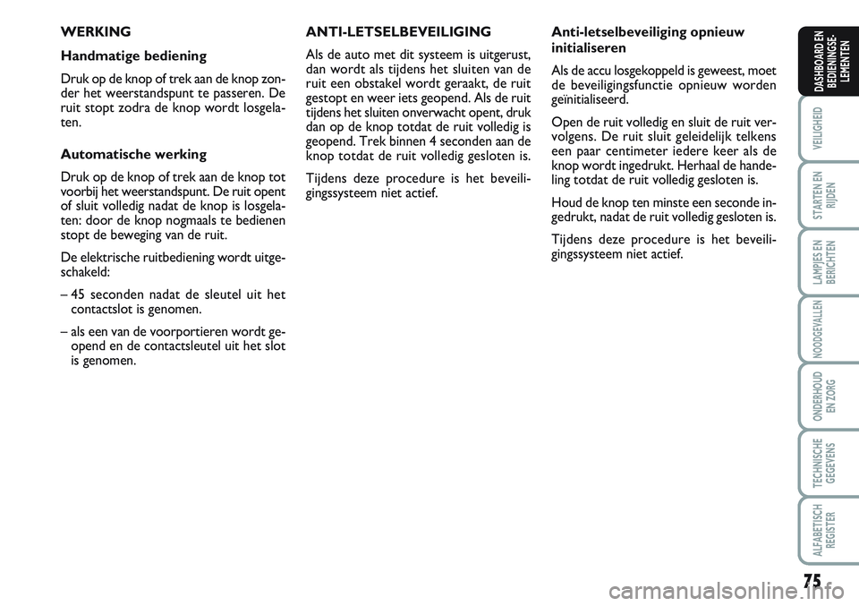 FIAT SCUDO 2012  Instructieboek (in Dutch) 75
VEILIGHEID
STARTEN EN
RIJDEN
LAMPJES EN
BERICHTEN
NOODGEVALLEN
ONDERHOUD
EN ZORG
TECHNISCHE
GEGEVENS
ALFABETISCH
REGISTER
DASHBOARD EN
BEDIENINGSE-
LEMENTEN
WERKING
Handmatige bediening
Druk op de 