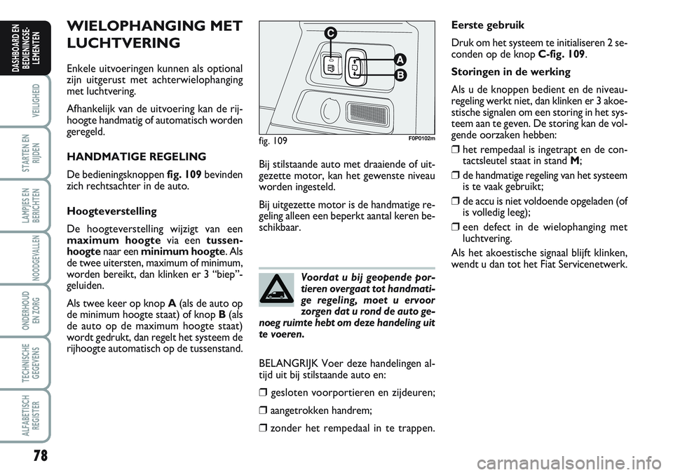 FIAT SCUDO 2012 Instructieboek (in Dutch) 78
VEILIGHEID
STARTEN EN
RIJDEN
LAMPJES EN
BERICHTEN
NOODGEVALLEN
ONDERHOUD
EN ZORG
TECHNISCHE
GEGEVENS
ALFABETISCH
REGISTER
DASHBOARD EN
BEDIENINGSE-
LEMENTEN
WIELOPHANGING MET
LUCHTVERING
Enkele uit FIAT SCUDO 2012 Instructieboek (in Dutch) 78
VEILIGHEID
STARTEN EN
RIJDEN
LAMPJES EN
BERICHTEN
NOODGEVALLEN
ONDERHOUD
EN ZORG
TECHNISCHE
GEGEVENS
ALFABETISCH
REGISTER
DASHBOARD EN
BEDIENINGSE-
LEMENTEN
WIELOPHANGING MET
LUCHTVERING
Enkele uit