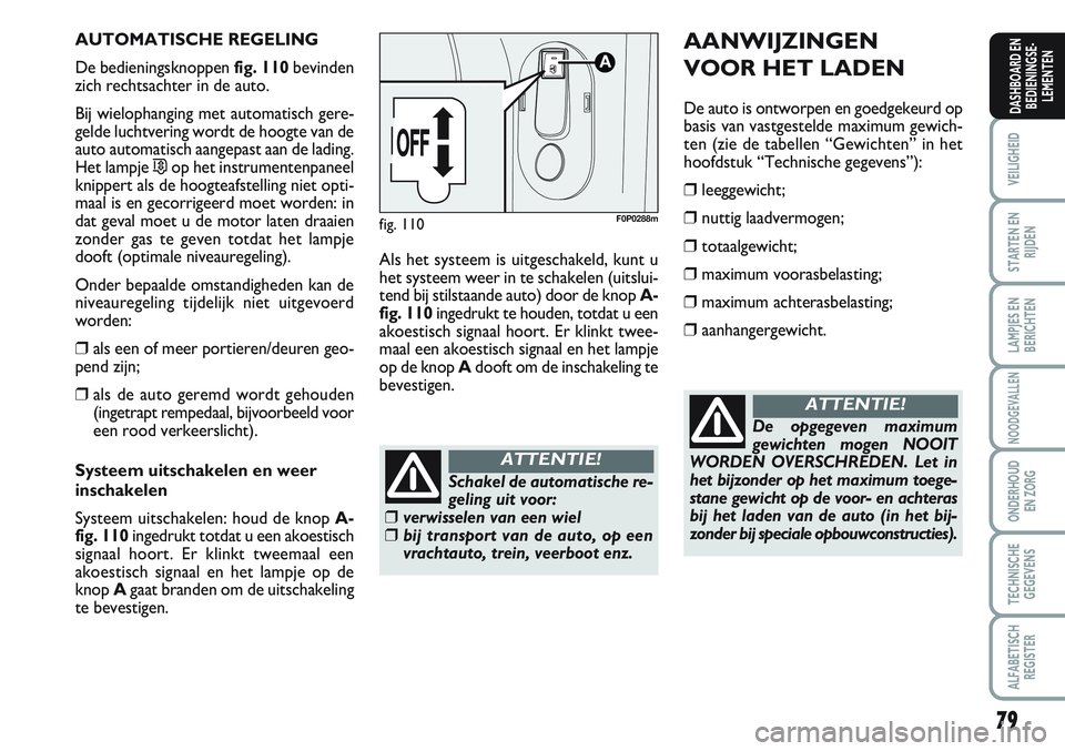 FIAT SCUDO 2012 Instructieboek (in Dutch) 79
VEILIGHEID
STARTEN EN
RIJDEN
LAMPJES EN
BERICHTEN
NOODGEVALLEN
ONDERHOUD
EN ZORG
TECHNISCHE
GEGEVENS
ALFABETISCH
REGISTER
DASHBOARD EN
BEDIENINGSE-
LEMENTEN
AUTOMATISCHE REGELING
De bedieningsknopp FIAT SCUDO 2012 Instructieboek (in Dutch) 79
VEILIGHEID
STARTEN EN
RIJDEN
LAMPJES EN
BERICHTEN
NOODGEVALLEN
ONDERHOUD
EN ZORG
TECHNISCHE
GEGEVENS
ALFABETISCH
REGISTER
DASHBOARD EN
BEDIENINGSE-
LEMENTEN
AUTOMATISCHE REGELING
De bedieningsknopp