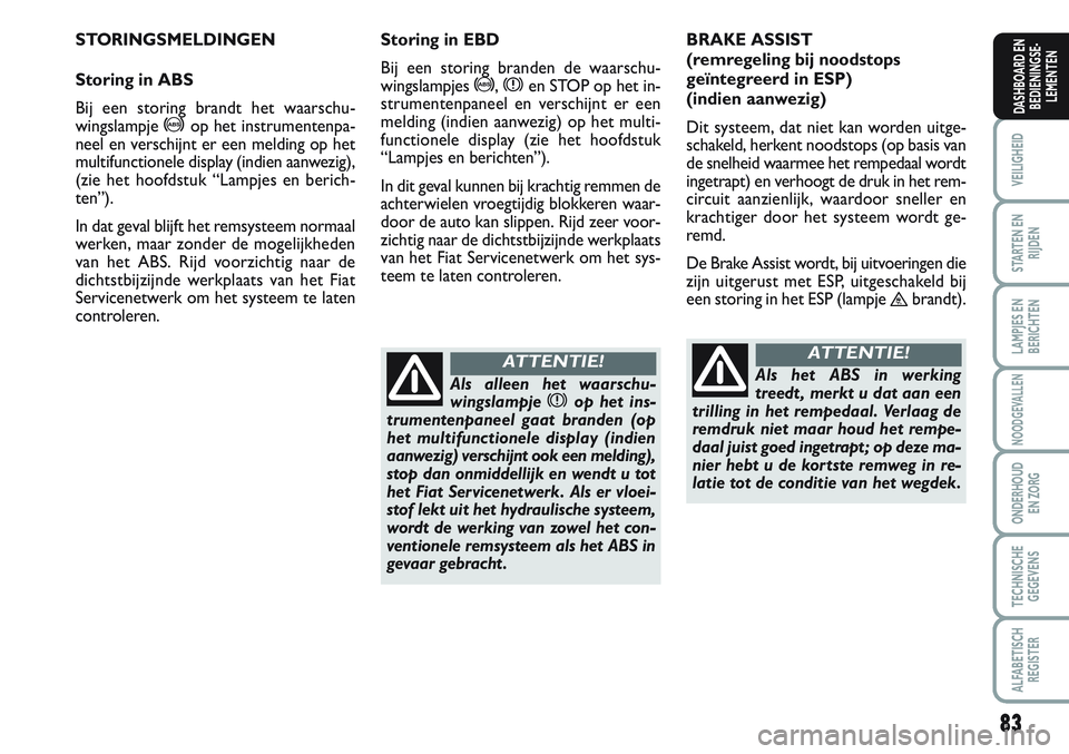FIAT SCUDO 2012 Instructieboek (in Dutch) 83
VEILIGHEID
STARTEN EN
RIJDEN
LAMPJES EN
BERICHTEN
NOODGEVALLEN
ONDERHOUD
EN ZORG
TECHNISCHE
GEGEVENS
ALFABETISCH
REGISTER
DASHBOARD EN
BEDIENINGSE-
LEMENTEN
STORINGSMELDINGEN
Storing in ABS
Bij een FIAT SCUDO 2012 Instructieboek (in Dutch) 83
VEILIGHEID
STARTEN EN
RIJDEN
LAMPJES EN
BERICHTEN
NOODGEVALLEN
ONDERHOUD
EN ZORG
TECHNISCHE
GEGEVENS
ALFABETISCH
REGISTER
DASHBOARD EN
BEDIENINGSE-
LEMENTEN
STORINGSMELDINGEN
Storing in ABS
Bij een