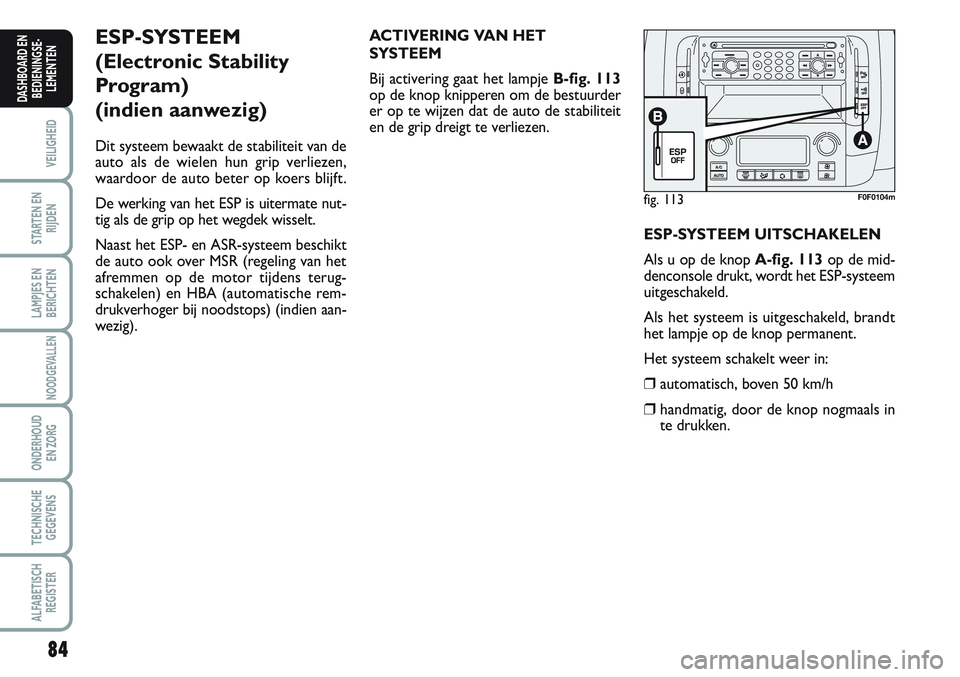 FIAT SCUDO 2012 Instructieboek (in Dutch) 84
VEILIGHEID
STARTEN EN
RIJDEN
LAMPJES EN
BERICHTEN
NOODGEVALLEN
ONDERHOUD
EN ZORG
TECHNISCHE
GEGEVENS
ALFABETISCH
REGISTER
DASHBOARD EN
BEDIENINGSE-
LEMENTEN
fig. 113F0F0104m
ESP-SYSTEEM
(Electroni FIAT SCUDO 2012 Instructieboek (in Dutch) 84
VEILIGHEID
STARTEN EN
RIJDEN
LAMPJES EN
BERICHTEN
NOODGEVALLEN
ONDERHOUD
EN ZORG
TECHNISCHE
GEGEVENS
ALFABETISCH
REGISTER
DASHBOARD EN
BEDIENINGSE-
LEMENTEN
fig. 113F0F0104m
ESP-SYSTEEM
(Electroni