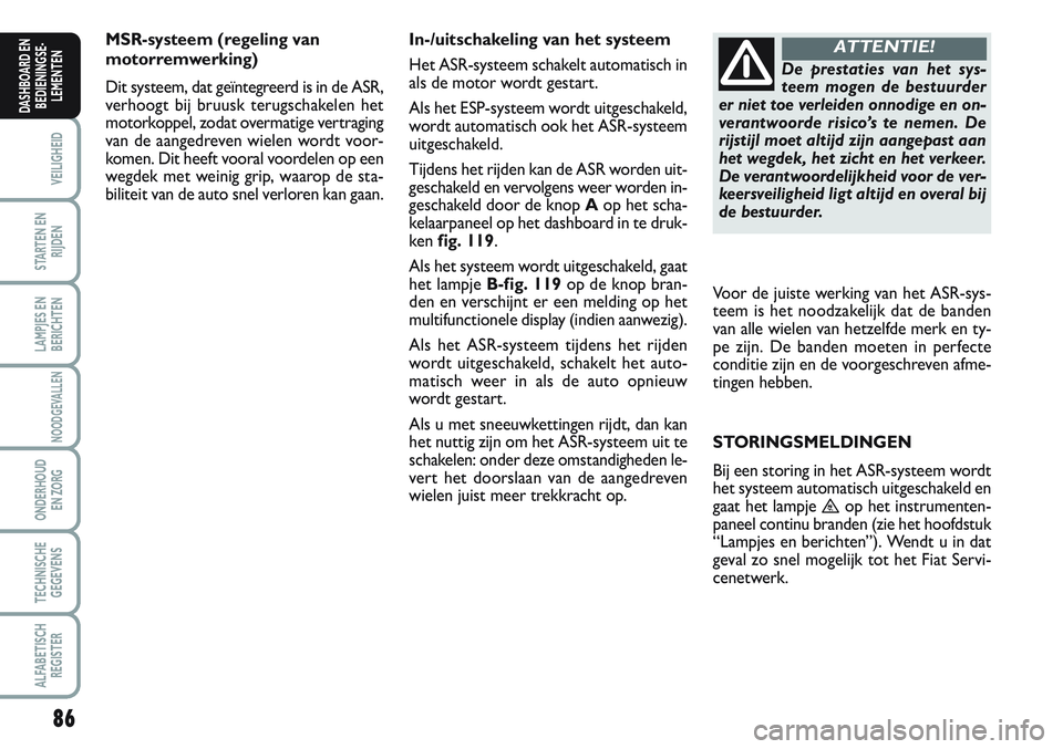 FIAT SCUDO 2012 Instructieboek (in Dutch) 86
VEILIGHEID
STARTEN EN
RIJDEN
LAMPJES EN
BERICHTEN
NOODGEVALLEN
ONDERHOUD
EN ZORG
TECHNISCHE
GEGEVENS
ALFABETISCH
REGISTER
DASHBOARD EN
BEDIENINGSE-
LEMENTEN
MSR-systeem (regeling van
motorremwerkin FIAT SCUDO 2012 Instructieboek (in Dutch) 86
VEILIGHEID
STARTEN EN
RIJDEN
LAMPJES EN
BERICHTEN
NOODGEVALLEN
ONDERHOUD
EN ZORG
TECHNISCHE
GEGEVENS
ALFABETISCH
REGISTER
DASHBOARD EN
BEDIENINGSE-
LEMENTEN
MSR-systeem (regeling van
motorremwerkin