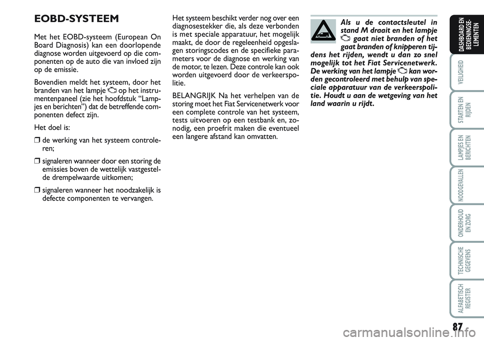 FIAT SCUDO 2012 Instructieboek (in Dutch) 87
VEILIGHEID
STARTEN EN
RIJDEN
LAMPJES EN
BERICHTEN
NOODGEVALLEN
ONDERHOUD
EN ZORG
TECHNISCHE
GEGEVENS
ALFABETISCH
REGISTER
DASHBOARD EN
BEDIENINGSE-
LEMENTEN
EOBD-SYSTEEM
Met het EOBD-systeem (Europ FIAT SCUDO 2012 Instructieboek (in Dutch) 87
VEILIGHEID
STARTEN EN
RIJDEN
LAMPJES EN
BERICHTEN
NOODGEVALLEN
ONDERHOUD
EN ZORG
TECHNISCHE
GEGEVENS
ALFABETISCH
REGISTER
DASHBOARD EN
BEDIENINGSE-
LEMENTEN
EOBD-SYSTEEM
Met het EOBD-systeem (Europ
