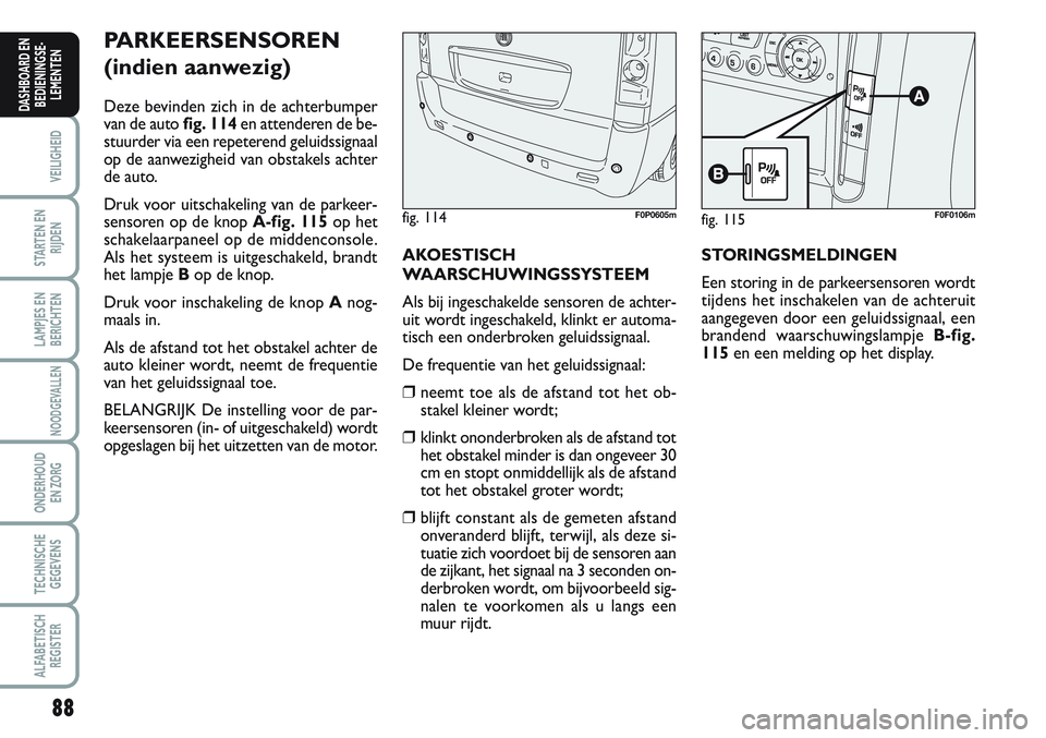 FIAT SCUDO 2012 Instructieboek (in Dutch) 88
VEILIGHEID
STARTEN EN
RIJDEN
LAMPJES EN
BERICHTEN
NOODGEVALLEN
ONDERHOUD
EN ZORG
TECHNISCHE
GEGEVENS
ALFABETISCH
REGISTER
DASHBOARD EN
BEDIENINGSE-
LEMENTEN
PARKEERSENSOREN
(indien aanwezig)
Deze FIAT SCUDO 2012 Instructieboek (in Dutch) 88
VEILIGHEID
STARTEN EN
RIJDEN
LAMPJES EN
BERICHTEN
NOODGEVALLEN
ONDERHOUD
EN ZORG
TECHNISCHE
GEGEVENS
ALFABETISCH
REGISTER
DASHBOARD EN
BEDIENINGSE-
LEMENTEN
PARKEERSENSOREN
(indien aanwezig)
Deze