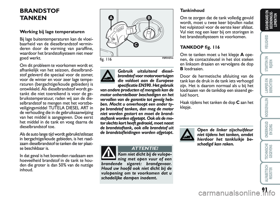 FIAT SCUDO 2012 Instructieboek (in Dutch) 91
VEILIGHEID
STARTEN EN
RIJDEN
LAMPJES EN
BERICHTEN
NOODGEVALLEN
ONDERHOUD
EN ZORG
TECHNISCHE
GEGEVENS
ALFABETISCH
REGISTER
DASHBOARD EN
BEDIENINGSE-
LEMENTEN
Tankinhoud
Om te zorgen dat de tank voll FIAT SCUDO 2012 Instructieboek (in Dutch) 91
VEILIGHEID
STARTEN EN
RIJDEN
LAMPJES EN
BERICHTEN
NOODGEVALLEN
ONDERHOUD
EN ZORG
TECHNISCHE
GEGEVENS
ALFABETISCH
REGISTER
DASHBOARD EN
BEDIENINGSE-
LEMENTEN
Tankinhoud
Om te zorgen dat de tank voll