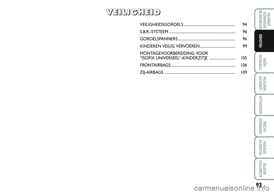 FIAT SCUDO 2012 Instructieboek (in Dutch) 93
STARTEN EN
RIJDEN
LAMPJES EN
BERICHTEN
NOODGEVALLEN
ONDERHOUD
EN ZORG
TECHNISCHE
GEGEVENS
ALFABETISCH
REGISTER
DASHBOARD EN
BEDIENINGSE-
LEMENTEN
VEILIGHEID
VEILIGHEIDSGORDELS...................... FIAT SCUDO 2012 Instructieboek (in Dutch) 93
STARTEN EN
RIJDEN
LAMPJES EN
BERICHTEN
NOODGEVALLEN
ONDERHOUD
EN ZORG
TECHNISCHE
GEGEVENS
ALFABETISCH
REGISTER
DASHBOARD EN
BEDIENINGSE-
LEMENTEN
VEILIGHEID
VEILIGHEIDSGORDELS......................