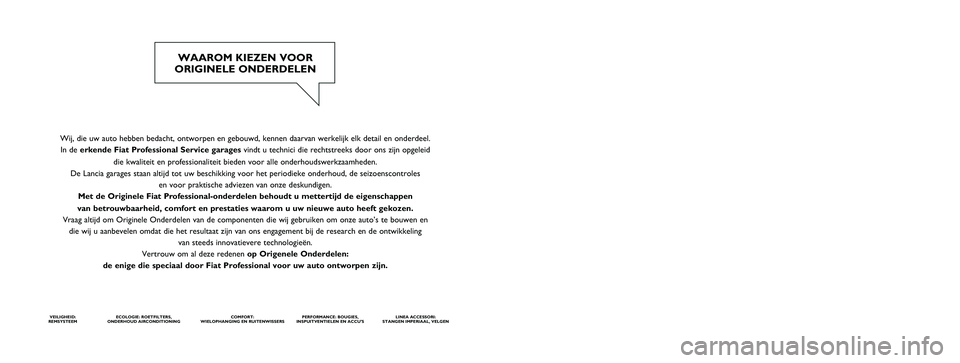 FIAT SCUDO 2013  Instructieboek (in Dutch) Wij, die uw auto hebben bedacht, ontworpen en gebouwd, kennen daarvan werkelijk elk detail en onderdeel. 
In de erkende Fiat ProfessionalService garages vindt u technici die rechtstreeks door ons zijn