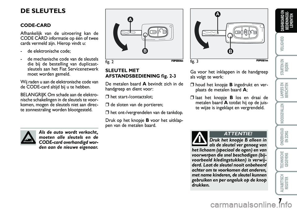 FIAT SCUDO 2013  Instructieboek (in Dutch) 7
VEILIGHEID
STARTEN EN
RIJDEN
LAMPJES EN
BERICHTEN
NOODGEVALLEN
ONDERHOUD 
EN ZORG
TECHNISCHE
GEGEVENS
ALFABETISCH
REGISTER
DASHBOARD EN
BEDIENINGSE�
LEMENTEN
Ga v o or h et  in kla p pen  in  d e