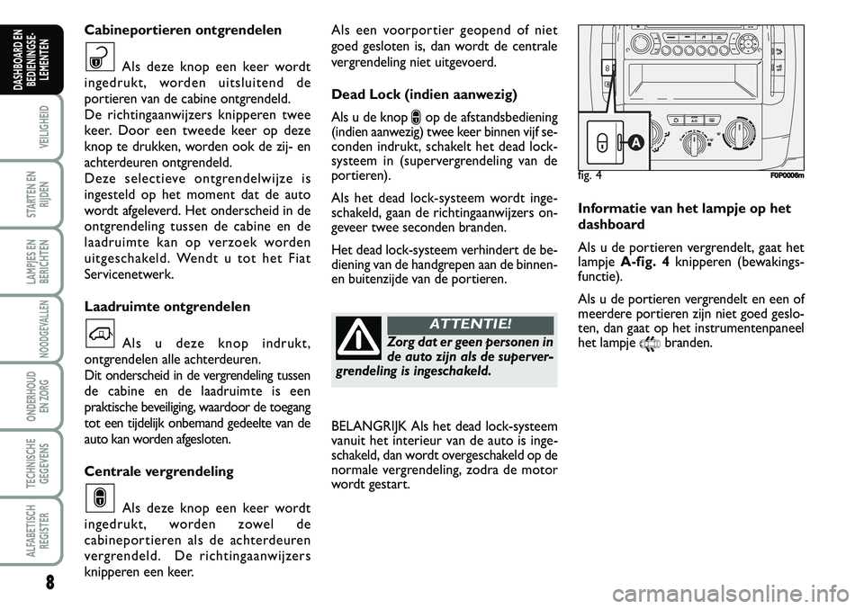 FIAT SCUDO 2013  Instructieboek (in Dutch) \b
VEILIGHEID
STARTEN EN
RIJDEN
LAMPJES EN
BERICHTEN
NOODGEVALLEN
ONDERHOUD 
EN ZORG
TECHNISCHE
GEGEVENS
ALFABETISCH
REGISTER
DASHBOARD EN
BEDIENINGSE�
LEMENTEN
Als  e en  v o orp o rtie r g e o pe