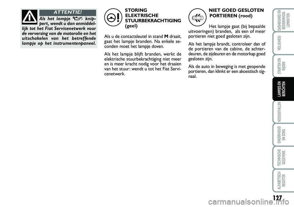 FIAT SCUDO 2013  Instructieboek (in Dutch) 12 7
NOO\bGEVALLEN
ON\bER\fOU\b 
EN ZORG
TEC\fNISC\fE
GEGEVENS
ALFABETISC\f
REGISTER
\bAS\fBOAR\b EN
BE\bIENINGSE�
LEMENTEN
VEILIG\fEI\b
STARTEN EN
RIJ\bEN
LAMPJES EN
BERIC\fTEN
ST O RIN G
ELE K T 