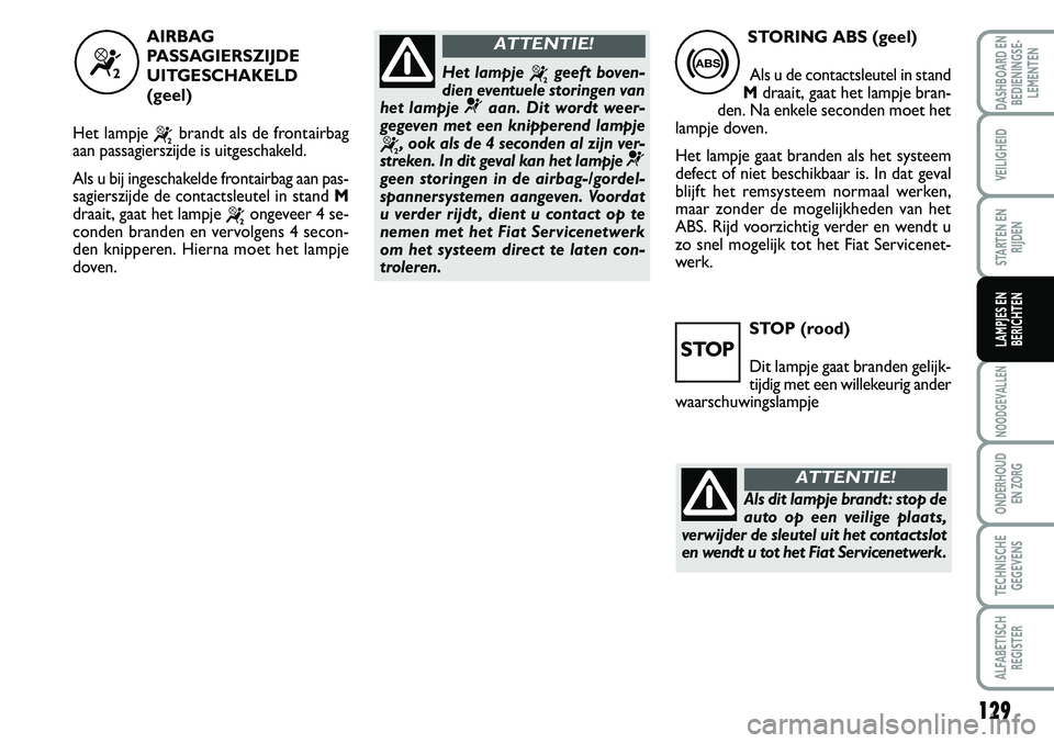 FIAT SCUDO 2013  Instructieboek (in Dutch) 12 9
NOO\bGEVALLEN
ON\bER\fOU\b 
EN ZORG
TEC\fNISC\fE
GEGEVENS
ALFABETISC\f
REGISTER
\bAS\fBOAR\b EN
BE\bIENINGSE�
LEMENTEN
VEILIG\fEI\b
STARTEN EN
RIJ\bEN
LAMPJES EN
BERIC\fTENST O P ( r o od)
D i