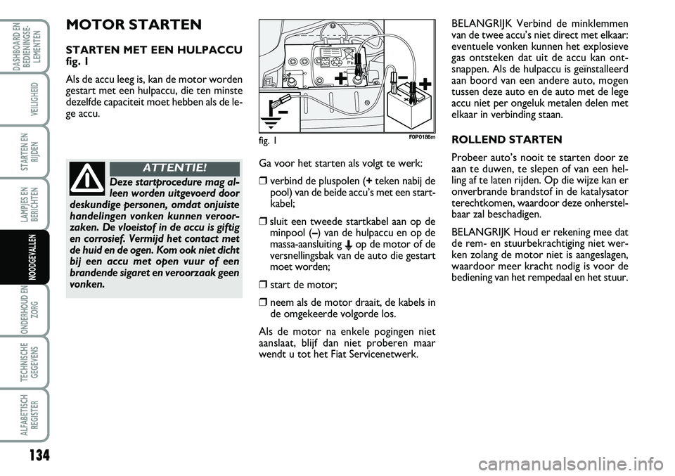 FIAT SCUDO 2013  Instructieboek (in Dutch) 134
LAMPJES EN
BERICHTEN
ONDERHOUD EN
ZORG
TECHNISCHE
GEGEVENS
ALFABETISCH
REGISTER
DASHBOARD EN
BEDIENINGSE�
LEMENTEN
VEILIGHEID
STARTEN EN
RIJDEN
NOODGEVALLEN
M OTO R S T A RT EN
ST A RT EN  M ET