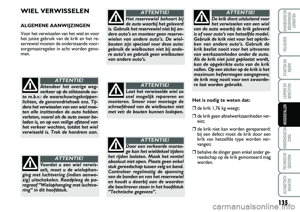 FIAT SCUDO 2013  Instructieboek (in Dutch) 135
LAMPJES EN
BERICHTEN
ONDERHOUD EN
ZORG
TECHNISCHE
GEGEVENS
ALFABETISCH
REGISTER
DASHBOARD EN
BEDIENINGSE�
LEMENTEN
VEILIGHEID
STARTEN EN
RIJDEN
NOODGEVALLEN
W IE L V ER W IS SE LE N
A LG EM EN 