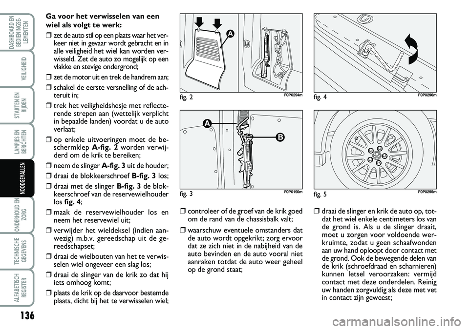 FIAT SCUDO 2013  Instructieboek (in Dutch) 136
LAMPJES EN
BERICHTEN
ONDERHOUD EN
ZORG
TECHNISCHE
GEGEVENS
ALFABETISCH
REGISTER
DASHBOARD EN
BEDIENINGSE�
LEMENTEN
VEILIGHEID
STARTEN EN
RIJDEN
NOODGEVALLEN
G a v o or h et v e rw is se le n  v