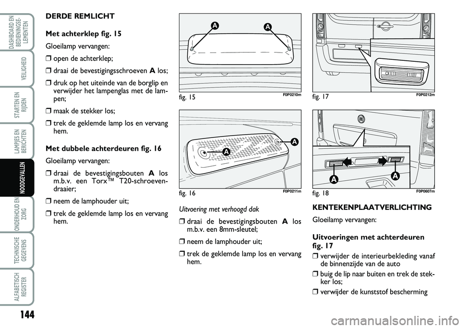 FIAT SCUDO 2013  Instructieboek (in Dutch) 144
LAMPJES EN
BERICHTEN
ONDERHOUD EN
ZORG
TECHNISCHE
GEGEVENS
ALFABETISCH
REGISTER
DASHBOARD EN
BEDIENINGSE�
LEMENTEN
VEILIGHEID
STARTEN EN
RIJDEN
NOODGEVALLEN
U it v o e\fin g m et v e \fh oogd  