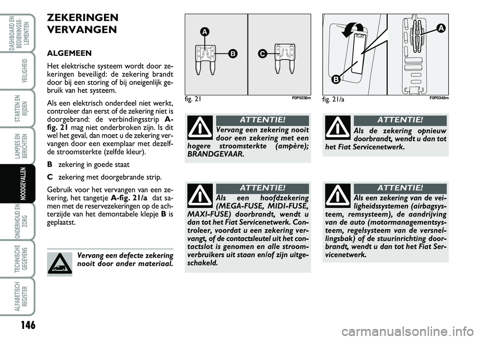 FIAT SCUDO 2013  Instructieboek (in Dutch) 146
LAMPJES EN
BERICHTEN
ONDERHOUD EN
ZORG
TECHNISCHE
GEGEVENS
ALFABETISCH
REGISTER
DASHBOARD EN
BEDIENINGSE�
LEMENTEN
VEILIGHEID
STARTEN EN
RIJDEN
NOODGEVALLEN
Z EK ER IN GEN
V ER V A N GEN
A LG E