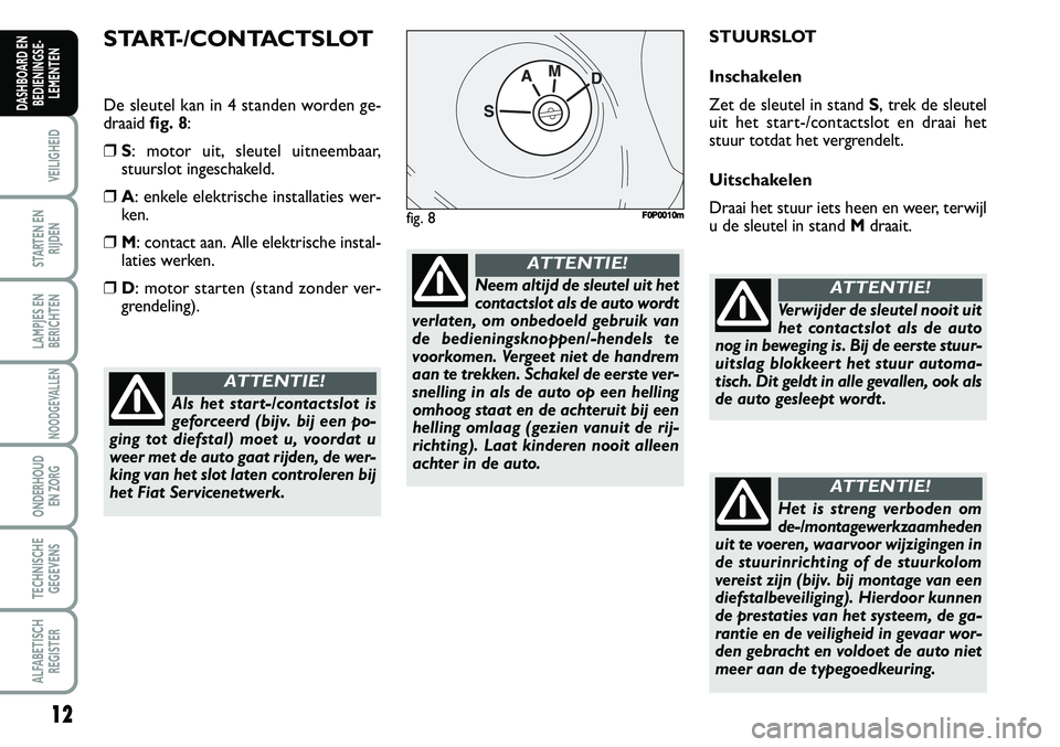 FIAT SCUDO 2013 Instructieboek (in Dutch) 12
VEILIGHEID
STARTEN EN
RIJDEN
LAMPJES EN
BERICHTEN
NOODGEVALLEN
ONDERHOUD
EN ZORG
TECHNISCHE
GEGEVENS
ALFABETISCH
REGISTER
DASHBOARD EN
BEDIENINGSE FIAT SCUDO 2013 Instructieboek (in Dutch) 12
VEILIGHEID
STARTEN EN
RIJDEN
LAMPJES EN
BERICHTEN
NOODGEVALLEN
ONDERHOUD
EN ZORG
TECHNISCHE
GEGEVENS
ALFABETISCH
REGISTER
DASHBOARD EN
BEDIENINGSE