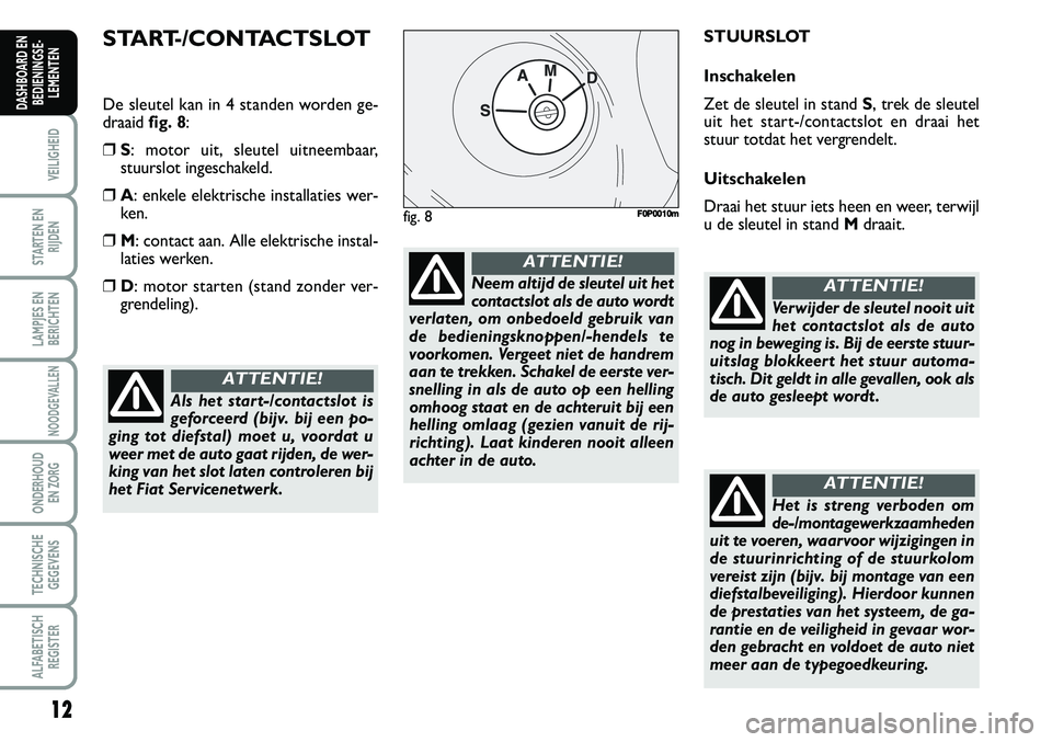 FIAT SCUDO 2013  Instructieboek (in Dutch) 12
VEILIGHEID
STARTEN EN
RIJDEN
LAMPJES EN
BERICHTEN
NOODGEVALLEN
ONDERHOUD 
EN ZORG
TECHNISCHE
GEGEVENS
ALFABETISCH
REGISTER
DASHBOARD EN
BEDIENINGSE�
LEMENTEN
STA RT�/C O NTA C TSLO T
De s le 