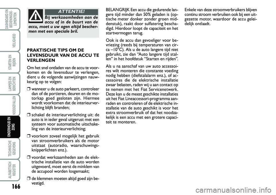 FIAT SCUDO 2013  Instructieboek (in Dutch) 166
LAMPJES EN
BERICHTEN
TECHNISCHE
GEGEVENS
ALFABETISCH
REGISTER
DASHBOARD EN
BEDIENINGSE�
LEMENTEN
VEILIGHEID
STARTEN EN
RIJDEN
NOODGEVALLEN
ONDERHOUD EN
ZORG
BELA N GRIJ K  E en  a c cu  d ie  g