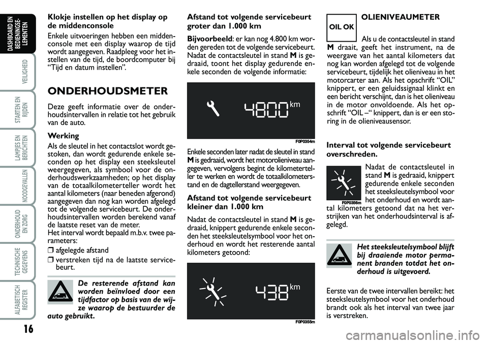 FIAT SCUDO 2013 Instructieboek (in Dutch) 16
VEILIGHEID
STARTEN EN
RIJDEN
LAMPJES EN
BERICHTEN
NOODGEVALLEN
ONDERHOUD
EN ZORG
TECHNISCHE
GEGEVENS
ALFABETISCH
REGISTER
DASHBOARD EN
BEDIENINGSE FIAT SCUDO 2013 Instructieboek (in Dutch) 16
VEILIGHEID
STARTEN EN
RIJDEN
LAMPJES EN
BERICHTEN
NOODGEVALLEN
ONDERHOUD
EN ZORG
TECHNISCHE
GEGEVENS
ALFABETISCH
REGISTER
DASHBOARD EN
BEDIENINGSE