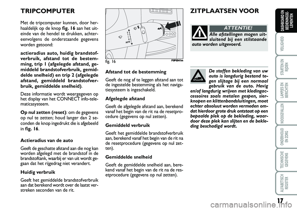 FIAT SCUDO 2013  Instructieboek (in Dutch) 17
VEILIGHEID
STARTEN EN
RIJDEN
LAMPJES EN
BERICHTEN
NOODGEVALLEN
ONDERHOUD 
EN ZORG
TECHNISCHE
GEGEVENS
ALFABETISCH
REGISTER
DASHBOARD EN
BEDIENINGSE�
LEMENTEN
D e s to ffe n  b ek le d in g v a n