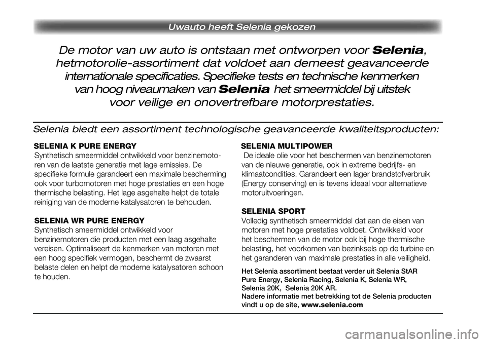 FIAT SCUDO 2013  Instructieboek (in Dutch) Uwauto heeft Selenia gekozen 
Seleni a biedt  een  asso rtimen t technologische geavanc eerd e kw alitei tspr oduc ten:
SELENIA K PURE ENER GY
Synthetisch smeermiddel ont wikkeld voor benzine moto�
re