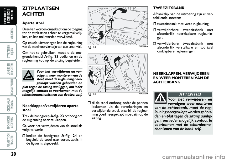 FIAT SCUDO 2013  Instructieboek (in Dutch) 20
VEILIGHEID
STARTEN EN
RIJDEN
LAMPJES EN
BERICHTEN
NOODGEVALLEN
ONDERHOUD 
EN ZORG
TECHNISCHE
GEGEVENS
ALFABETISCH
REGISTER
DASHBOARD EN
BEDIENINGSE�
LEMENTEN
N EER K LA PPEN ,  V ER W IJ D ER EN