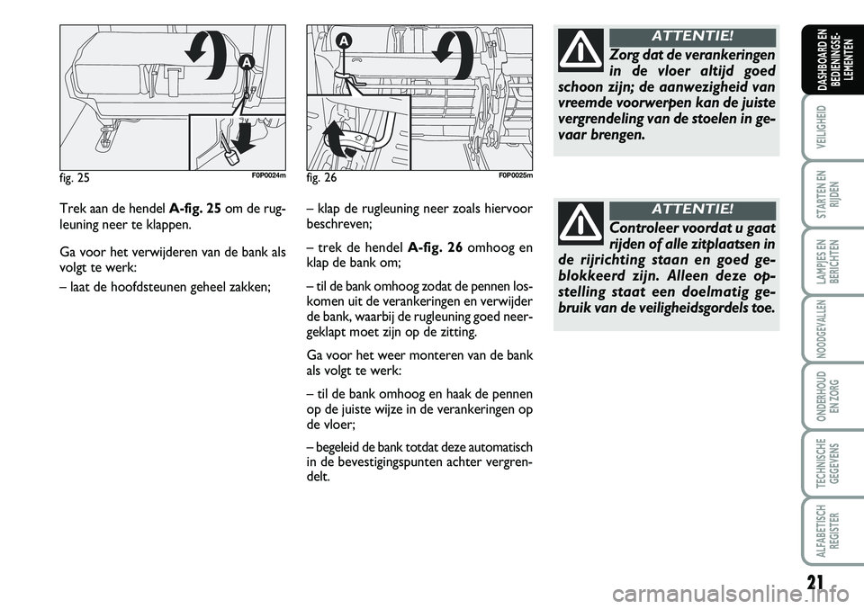 FIAT SCUDO 2013  Instructieboek (in Dutch) 21
VEILIGHEID
STARTEN EN
RIJDEN
LAMPJES EN
BERICHTEN
NOODGEVALLEN
ONDERHOUD 
EN ZORG
TECHNISCHE
GEGEVENS
ALFABETISCH
REGISTER
DASHBOARD EN
BEDIENINGSE�
LEMENTEN
Tre k a an  d e h en d el  A �fig