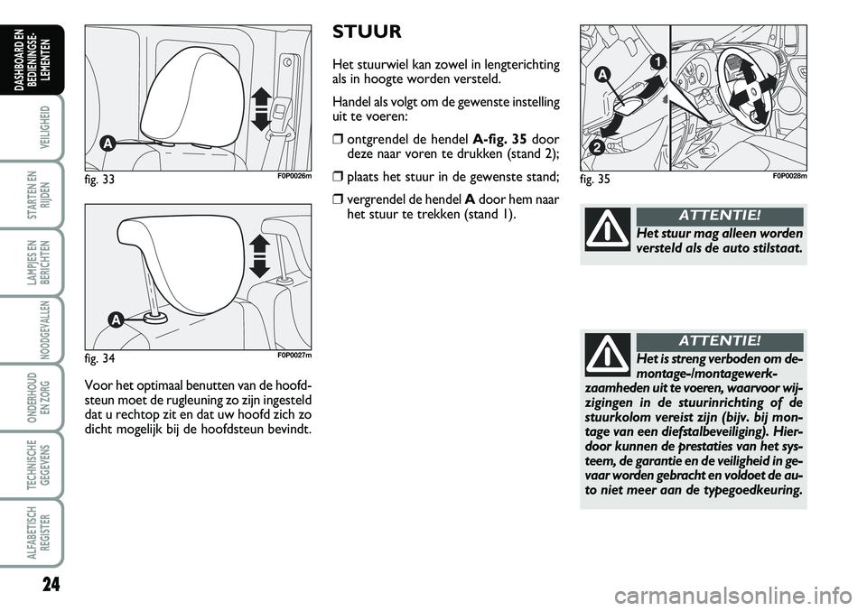 FIAT SCUDO 2013  Instructieboek (in Dutch) 24
VEILIGHEID
STARTEN EN
RIJDEN
LAMPJES EN
BERICHTEN
NOODGEVALLEN
ONDERHOUD 
EN ZORG
TECHNISCHE
GEGEVENS
ALFABETISCH
REGISTER
DASHBOARD EN
BEDIENINGSE�
LEMENTEN
ST U UR
Het s tu urw ie l  k an  z o