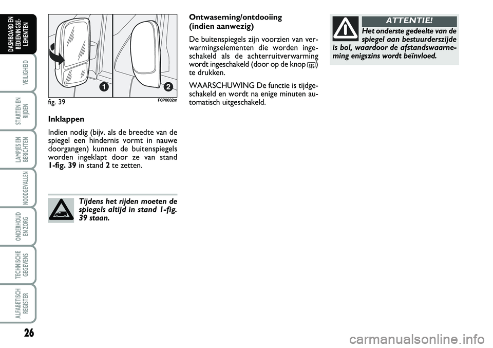 FIAT SCUDO 2013  Instructieboek (in Dutch) 26
VEILIGHEID
STARTEN EN
RIJDEN
LAMPJES EN
BERICHTEN
NOODGEVALLEN
ONDERHOUD 
EN ZORG
TECHNISCHE
GEGEVENS
ALFABETISCH
REGISTER
DASHBOARD EN
BEDIENINGSE�
LEMENTEN
In kla p p en
In d ie n  n o dig  ( 