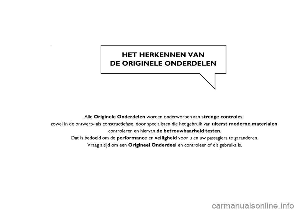 FIAT SCUDO 2013  Instructieboek (in Dutch) HET  H ER K EN NEN  V A N  
DE O RIG IN ELE  O NDER D ELE N  
  
  Alle  O rig in ele  O nderd ele n  w ord en  o nd erw orp en  a an  s tr e n ge  c o ntr o le s, 
z o w el  in  d e o ntw erp � a ls 