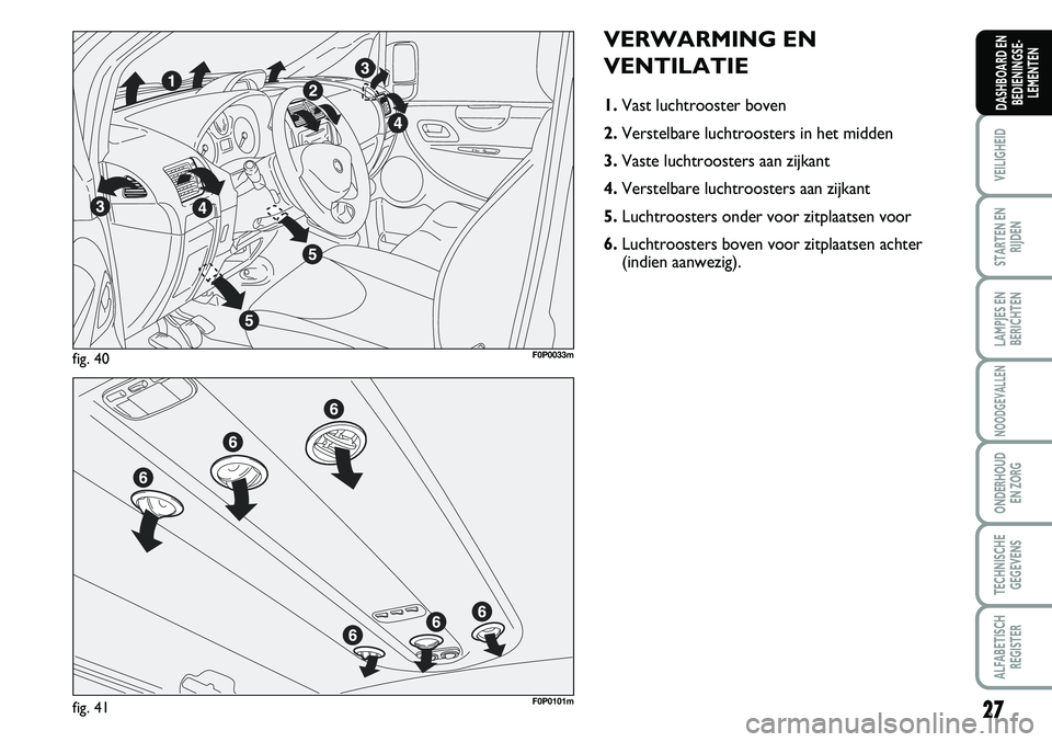 FIAT SCUDO 2013 Instructieboek (in Dutch) 27
VEILIGHEID
STARTEN EN
RIJDEN
LAMPJES EN
BERICHTEN
NOODGEVALLEN
ONDERHOUD
EN ZORG
TECHNISCHE
GEGEVENS
ALFABETISCH
REGISTER
DASHBOARD EN
BEDIENINGSE FIAT SCUDO 2013 Instructieboek (in Dutch) 27
VEILIGHEID
STARTEN EN
RIJDEN
LAMPJES EN
BERICHTEN
NOODGEVALLEN
ONDERHOUD
EN ZORG
TECHNISCHE
GEGEVENS
ALFABETISCH
REGISTER
DASHBOARD EN
BEDIENINGSE